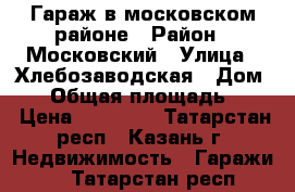 Гараж в московском районе › Район ­ Московский › Улица ­ Хлебозаводская › Дом ­ 1 › Общая площадь ­ 23 › Цена ­ 90 000 - Татарстан респ., Казань г. Недвижимость » Гаражи   . Татарстан респ.